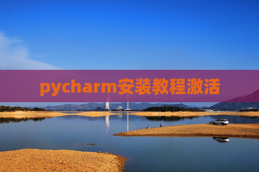 pycharm安装教程激活 pycharm安装教程激活
